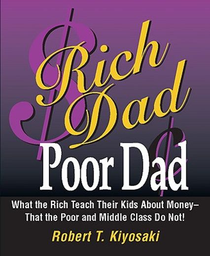 rich dad, poor dad,what the rich teach their kids about money--that the poor and the middle class do not!
