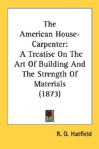 the american house-carpenter: a treatise on the art of building and the strength of materials (1873) (en Inglés)
