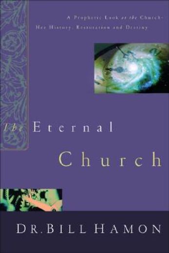 the eternal church,a prophetic look at the church-her history, restoration, and destiny