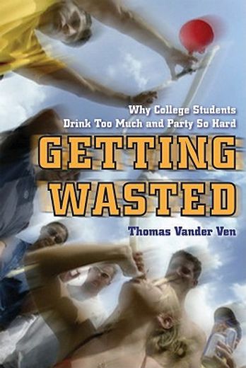 getting wasted,why college students drink too much and party so hard