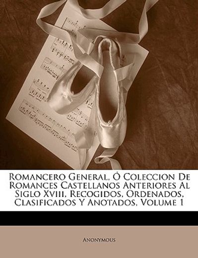 romancero general, o coleccion de romances castellanos anteriores al siglo xviii, recogidos, ordenados, clasificados y anotados, volume 1