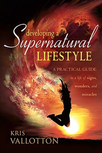 developing a supernatural lifestyle,a practical guide to a life of signs, wonders, and miracles