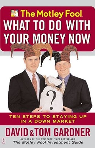 the motley fool,what to do with your money now : ten steps to staying up in a down market