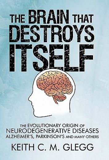 the brain that destroys itself,the evolutionary origin of neurodegenerative diseases alzheimer`s, parkinson`s and many others