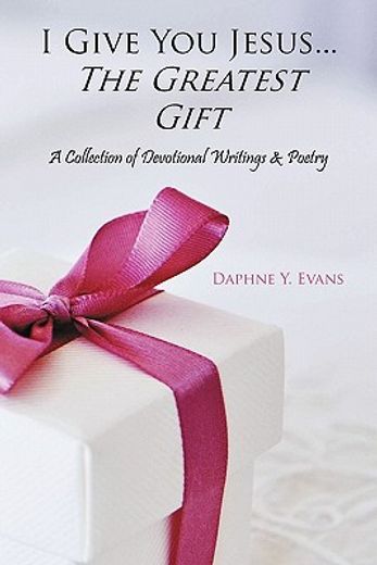 i give you jesus...the greatest gift,a collection of devotional writings & poetry