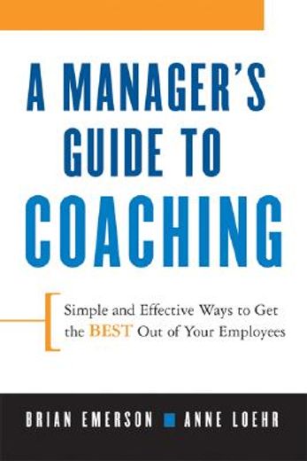 A Manager's Guide to Coaching: Simple and Effective Ways to Get the Best From Your Employees (en Inglés)