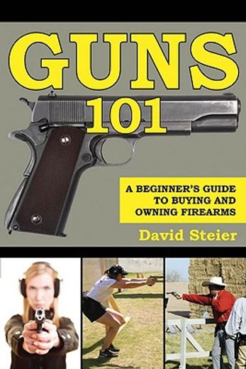 guns 101,a beginner`s guide to buying and owning firearms