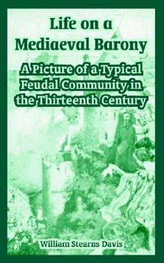 life on a mediaeval barony,a picture of a typical feudal community in the thirteenth century