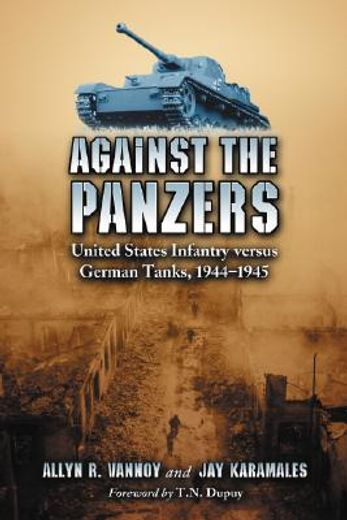 against the panzers,united states infantry versus german tanks, 1944–1945: a history of eight battles told through diari