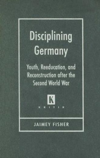 disciplining germany,youth, reeducation, and reconstruction after the second world war