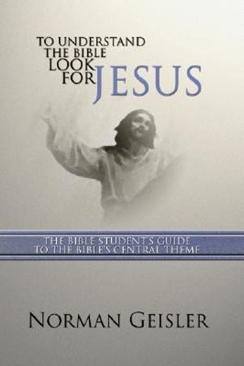 to understand the bible look for jesus: the bible student ` s guide to the bible ` s central theme