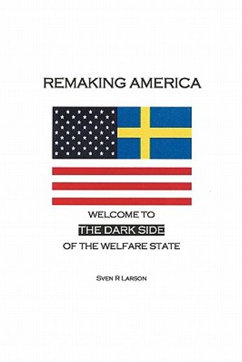 remaking america,welcome to the dark side of the welfare state