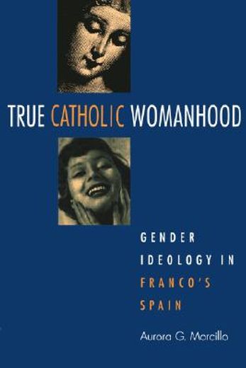 true catholic womanhood: gender ideology in franco ` s spain