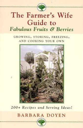 the farmer´s wife guide to fabulous fruits and berries,growing, storing, freezing, and cooking your own, 200+ recipes and serving ideas!
