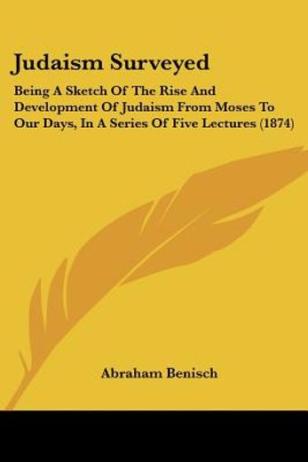 judaism surveyed,being a sketch of the rise and development of judaism from moses to our days, in a series of five le