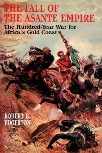 the fall of the asante empire,the hundred-year war for africa´s gold coast (in English)
