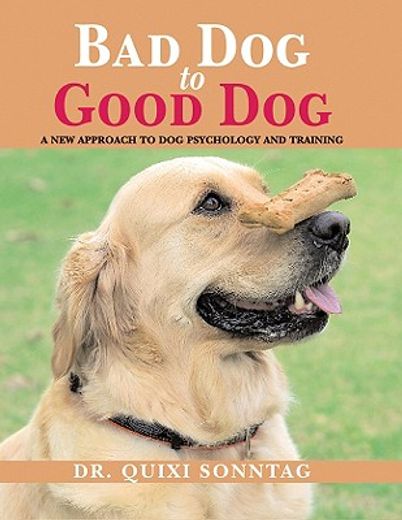 Bad Dog to Good Dog: A New Approach to Dog Psychology and Training (en Inglés)