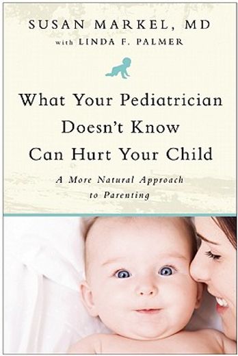 What Your Pediatrician Doesn't Know Can Hurt Your Child: A More Natural Approach to Parenting (en Inglés)