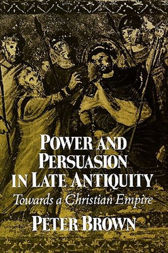 power and persuasion in late antiquity,towards a christian empire