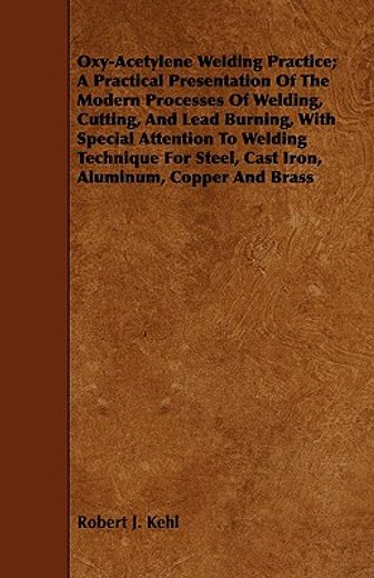 oxy-acetylene welding practice; a practical presentation of the modern processes of welding, cutting