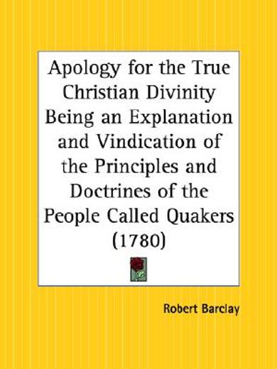 apology for the true christian divinity being an explanation and vindication of the principles and doctrines of the people called quakers 1780