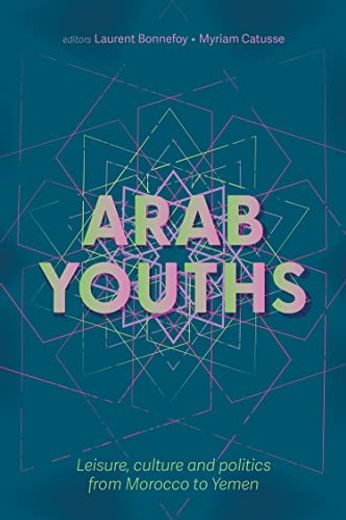 Arab Youths: Leisure, Culture and Politics From Morocco to Yemen (en Inglés)