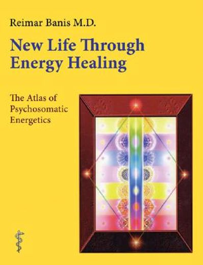 new life through energy healing,the atlas of psychosomatic energetics
