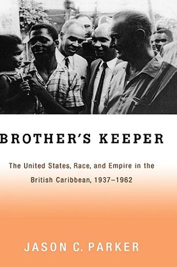 brother´s keeper,the united states, race, and empire in the british caribbean, 1937-1962