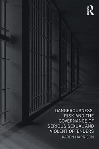 dangerousness, risk and the governance of serious sexual and violent offenders (en Inglés)