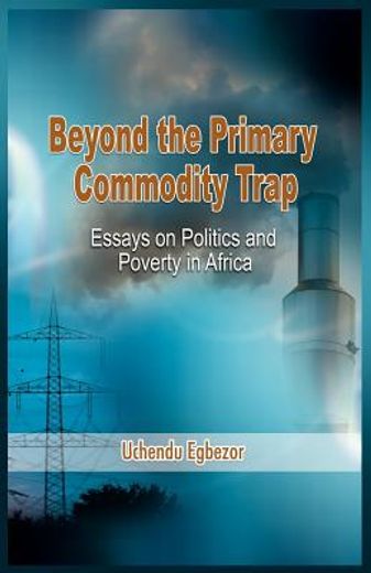beyond the primary commodity trap,essays on politics and poverty in africa