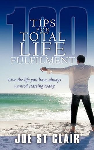 100 tips for total life fulfilment,live the life you have always wanted starting today