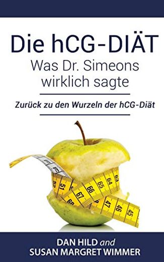 Die Hcg-Diät: Was dr. Simeons Wirklich Sagte: Zurück zu den Wurzeln der Hcg-Diät (en Alemán)