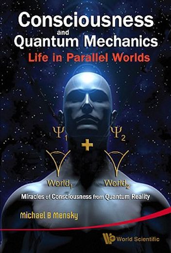 consciousness and quantum mechanics,life in parallel worlds, miracles of consciousness from quantum reality