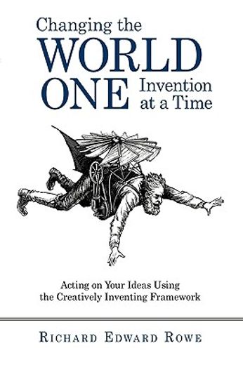 changing the world one invention at a time,acting on your ideas using the creatively inventing framework (en Inglés)