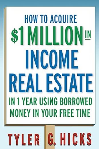 how to acquire $1-million in income real estate in one year using borrowed money in your free time (en Inglés)