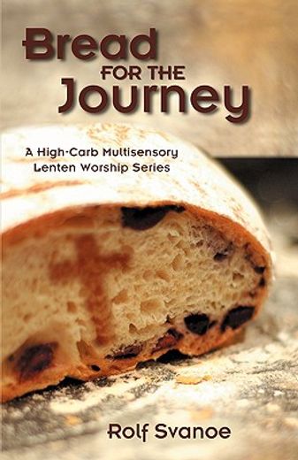 bread for the journey,a high-carb multisensory lenten worship series (en Inglés)