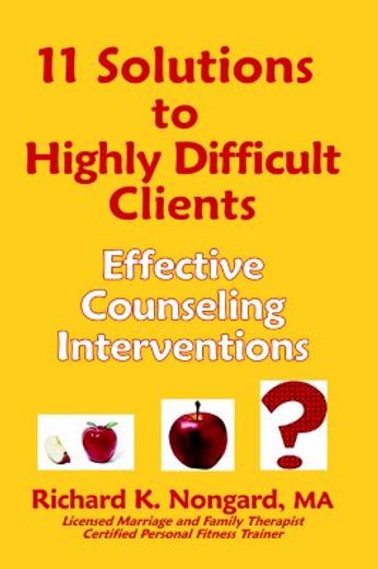 11 solutions to highly difficult clients ~ effective counseling interventions (en Inglés)