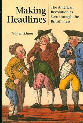 making headlines,the american revolution as seen through the british press