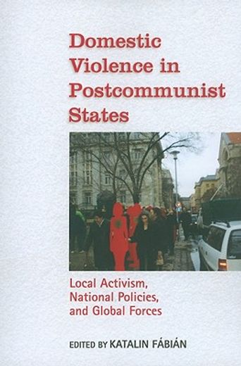 domestic violence in postcommunist states,local activism, national policies, and global forces