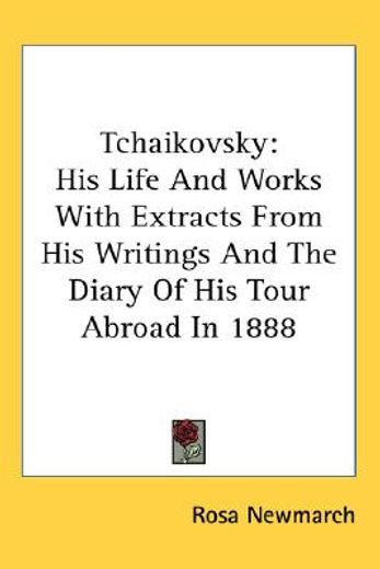 tchaikovsky,his life and works with extracts from his writings and the diary of his tour abroad in 1888