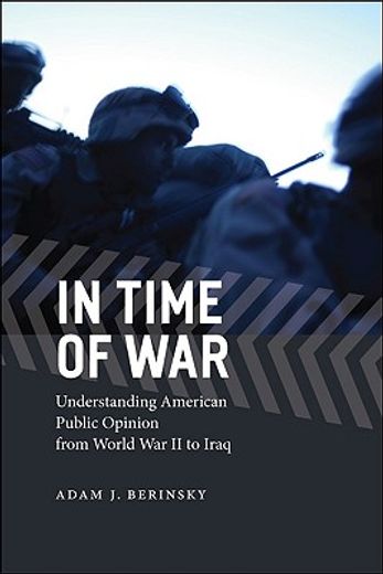 in time of war,understanding american public opinion from world war ii to iraq