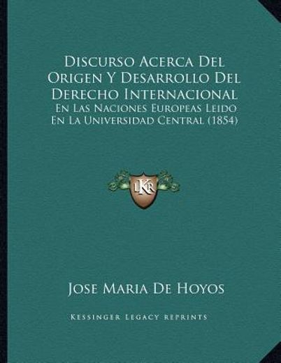 discurso acerca del origen y desarrollo del derecho internacional: en las naciones europeas leido en la universidad central (1854)