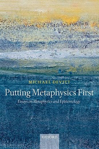 putting metaphysics first,essays on metaphysics and epistemology
