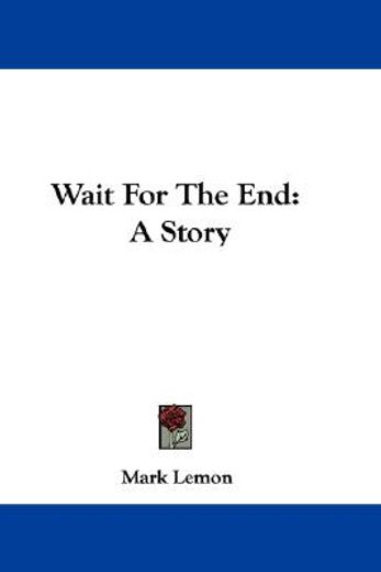 wait for the end: a story