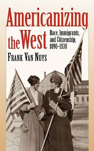 americanizing the west,race, immigrants, and citizenship, 1890-1930