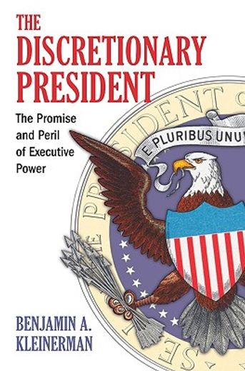 the discretionary president,the promise and peril of executive power