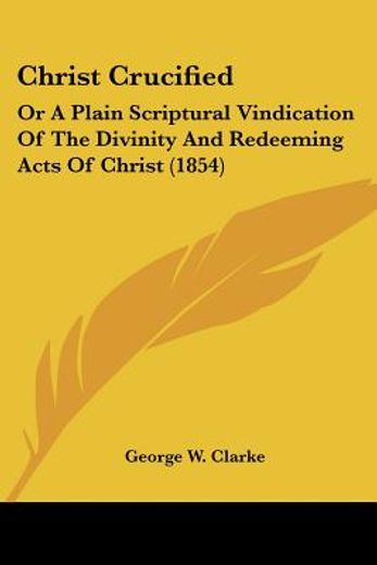 christ crucified: or a plain scriptural