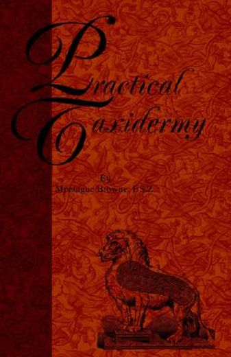 practical taxidermy,a manual of instruction to the amateur in collecting, preserving, and setting up natural history spe