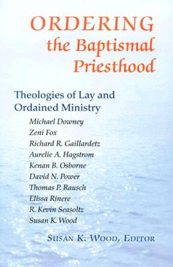 ordering the baptismal priesthood,theologies of lay and ordained ministry (en Inglés)