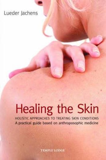 healing the skin,holistic approaches to treating skin conditions a practical guide based on anthroposophic medicine
